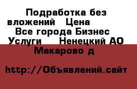 Подработка без вложений › Цена ­ 1 000 - Все города Бизнес » Услуги   . Ненецкий АО,Макарово д.